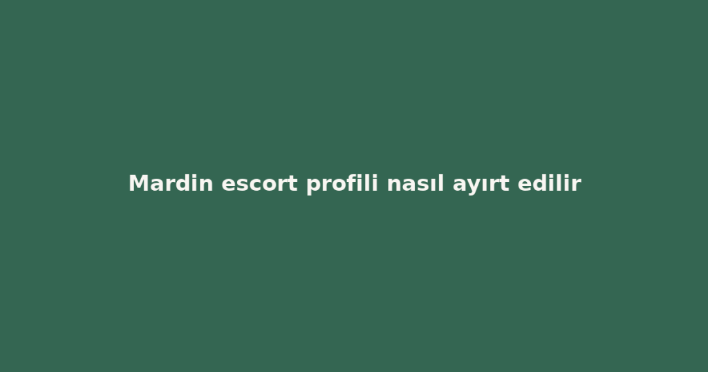 Mardin escort profili nasıl ayırt edilir Mardin escort profili nasıl ayırt edilir
