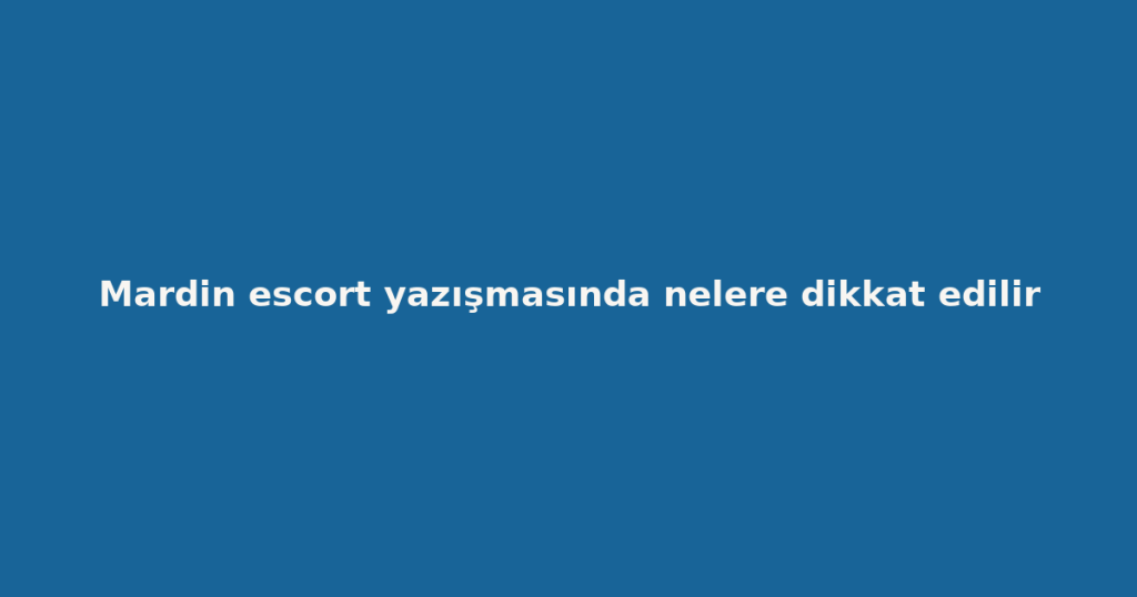 Mardin escort yazışmasında nelere dikkat edilir Mardin escort yazışmasında nelere dikkat edilir